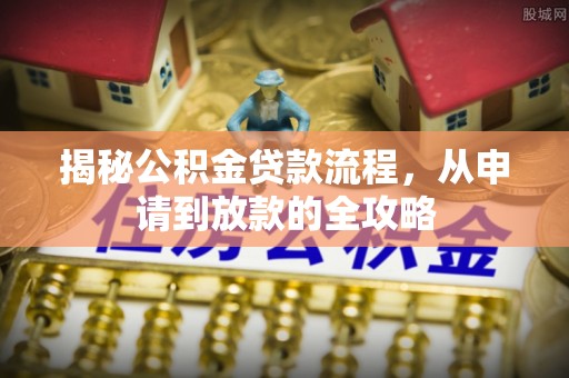 莱城揭秘公积金贷款流程，从申请到放款的全攻略