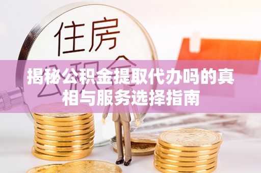 莱城揭秘公积金提取代办吗的真相与服务选择指南
