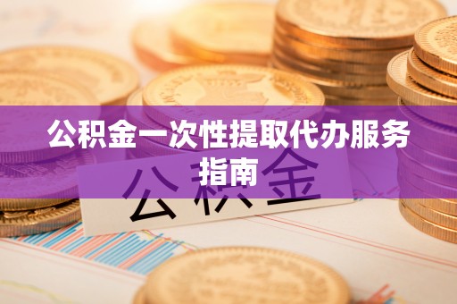莱城公积金一次性提取代办服务指南