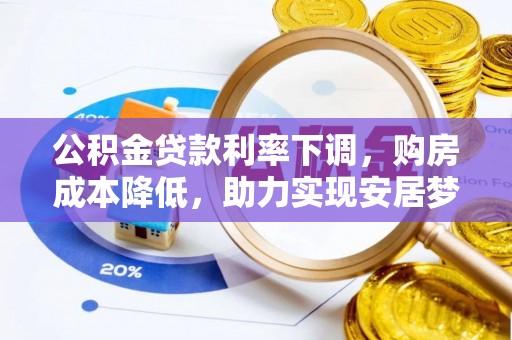 莱城公积金贷款利率下调，购房成本降低，助力实现安居梦想
