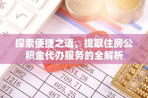 莱城探索便捷之道，提取住房公积金代办服务的全解析