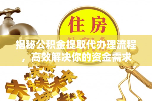 莱城揭秘公积金提取代办理流程，高效解决你的资金需求