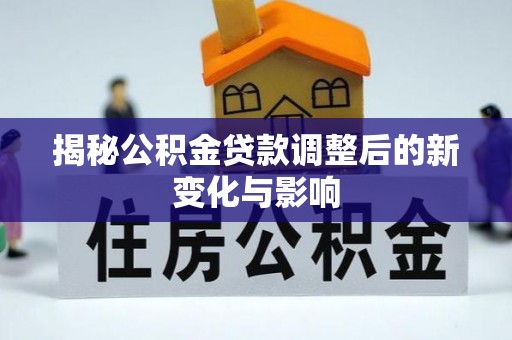莱城揭秘公积金贷款调整后的新变化与影响