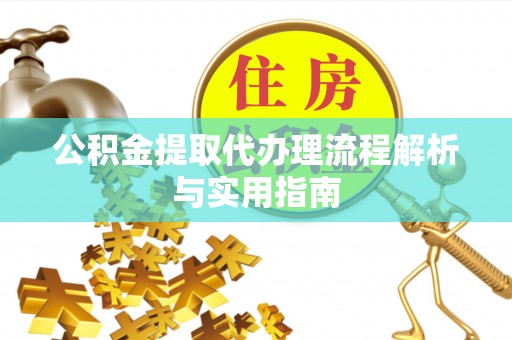 莱城公积金提取代办理流程解析与实用指南