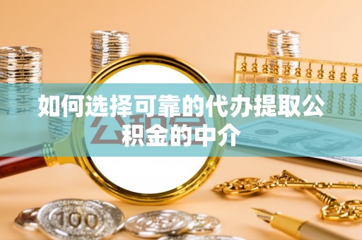 莱城如何选择可靠的代办提取公积金的中介