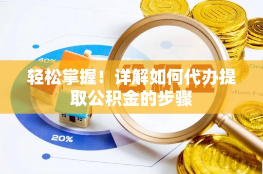 莱城轻松掌握！详解如何代办提取公积金的步骤