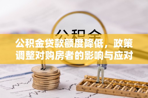 莱城公积金贷款额度降低，政策调整对购房者的影响与应对策略