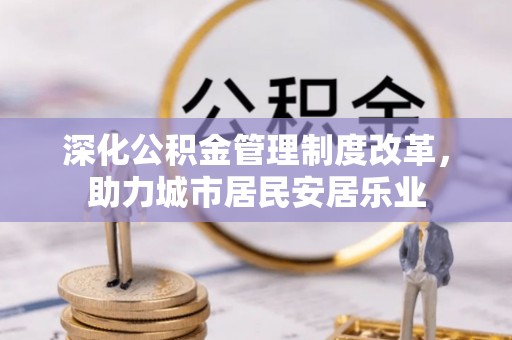 莱城深化公积金管理制度改革，助力城市居民安居乐业