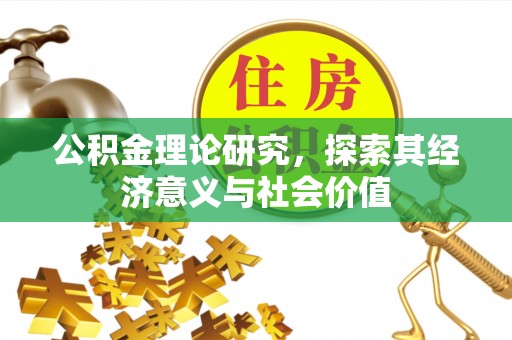 莱城公积金理论研究，探索其经济意义与社会价值