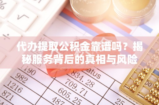 莱城代办提取公积金靠谱吗？揭秘服务背后的真相与风险