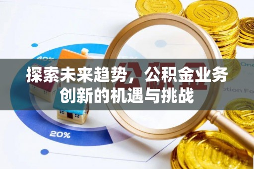 莱城探索未来趋势，公积金业务创新的机遇与挑战