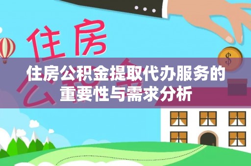 莱城住房公积金提取代办服务的重要性与需求分析