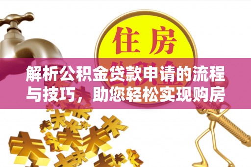 莱城解析公积金贷款申请的流程与技巧，助您轻松实现购房梦
