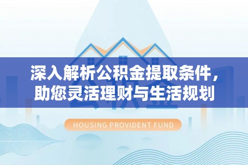莱城深入解析公积金提取条件，助您灵活理财与生活规划