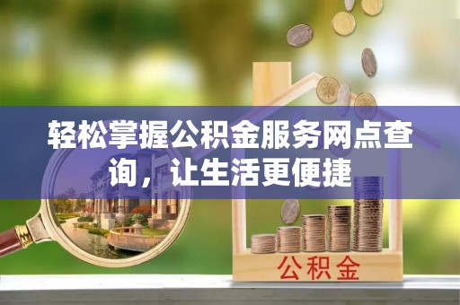 莱城轻松掌握公积金服务网点查询，让生活更便捷