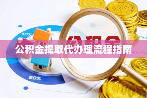 莱城公积金提取代办理流程指南