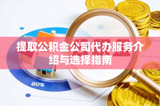 莱城提取公积金公司代办服务介绍与选择指南