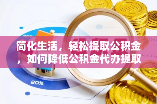 莱城简化生活，轻松提取公积金，如何降低公积金代办提取的费用？