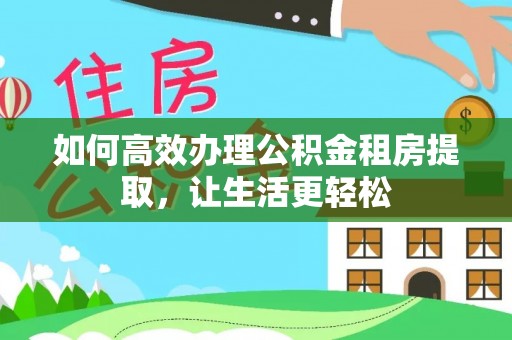 莱城如何高效办理公积金租房提取，让生活更轻松