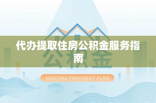 莱城代办提取住房公积金服务指南