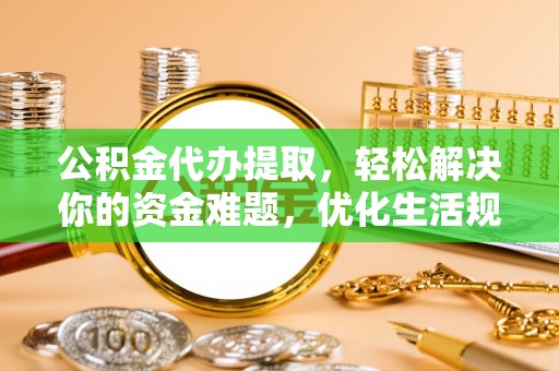 莱城公积金代办提取，轻松解决你的资金难题，优化生活规划