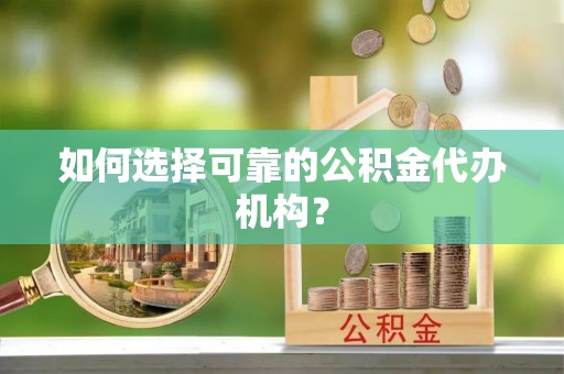 莱城如何选择可靠的公积金代办机构？