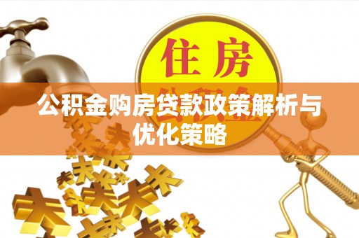 莱城公积金购房贷款政策解析与优化策略