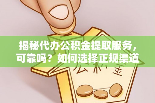 莱城揭秘代办公积金提取服务，可靠吗？如何选择正规渠道？