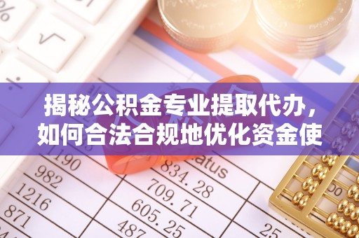 莱城揭秘公积金专业提取代办，如何合法合规地优化资金使用