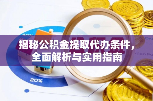 莱城揭秘公积金提取代办条件，全面解析与实用指南