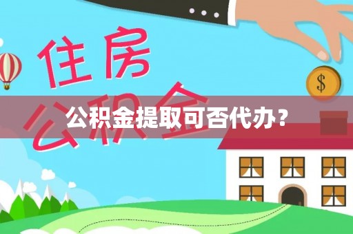 莱城公积金提取可否代办？