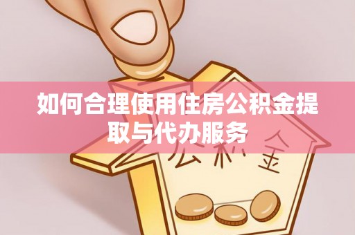 莱城如何合理使用住房公积金提取与代办服务