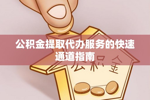 莱城公积金提取代办服务的快速通道指南