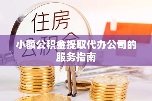 莱城小额公积金提取代办公司的服务指南