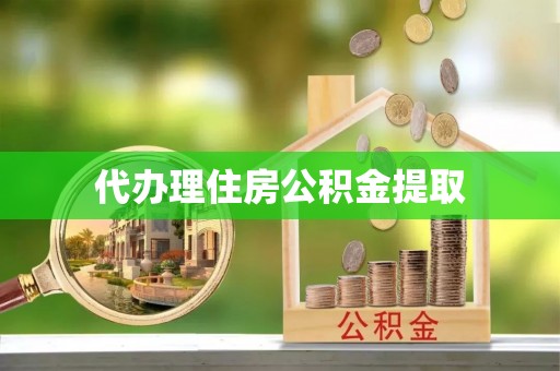 莱城代办理住房公积金提取