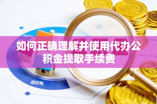 莱城如何正确理解并使用代办公积金提取手续费
