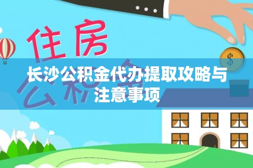 莱城长沙公积金代办提取攻略与注意事项