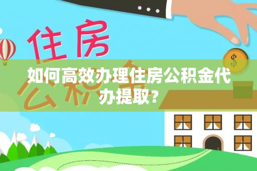 莱城如何高效办理住房公积金代办提取？