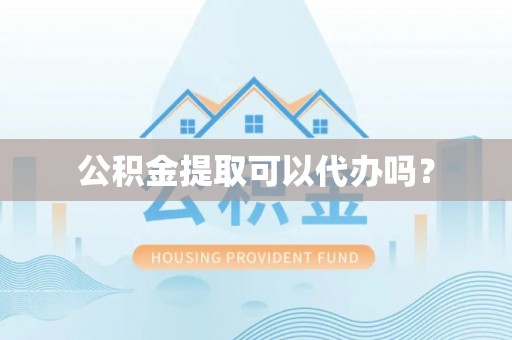 莱城公积金提取可以代办吗？