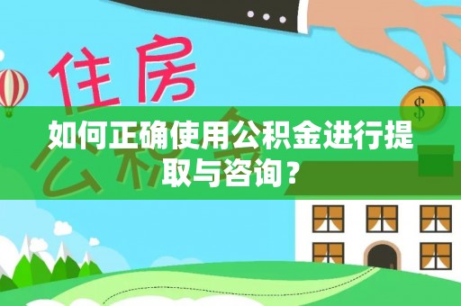 莱城如何正确使用公积金进行提取与咨询？