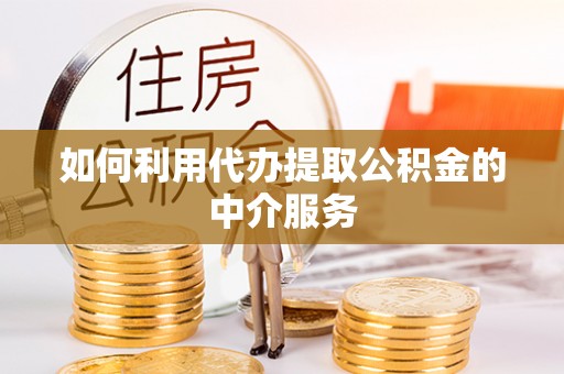 莱城如何利用代办提取公积金的中介服务