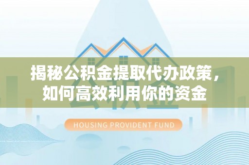莱城揭秘公积金提取代办政策，如何高效利用你的资金