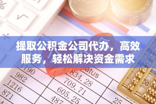 莱城提取公积金公司代办，高效服务，轻松解决资金需求