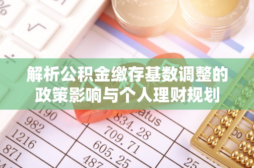 莱城解析公积金缴存基数调整的政策影响与个人理财规划