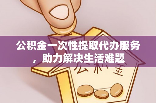 莱城公积金一次性提取代办服务，助力解决生活难题