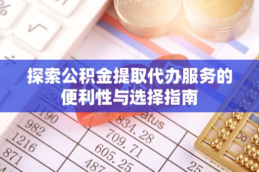 莱城探索公积金提取代办服务的便利性与选择指南