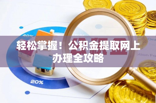莱城轻松掌握！公积金提取网上办理全攻略