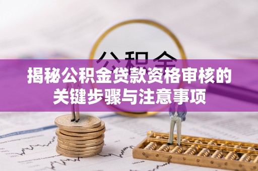 莱城揭秘公积金贷款资格审核的关键步骤与注意事项