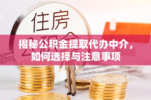 莱城揭秘公积金提取代办中介，如何选择与注意事项