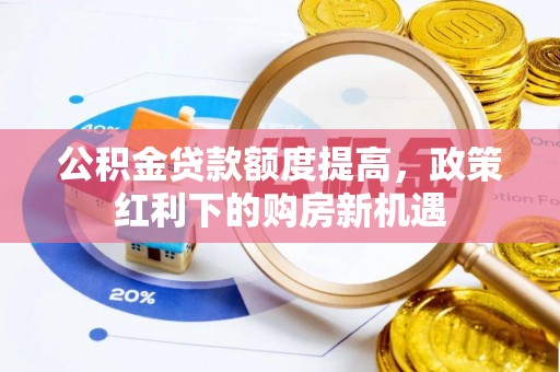 莱城公积金贷款额度提高，政策红利下的购房新机遇